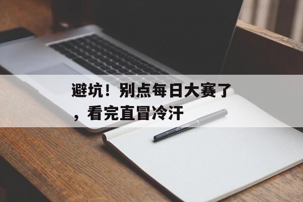 避坑！别点每日大赛了，看完直冒冷汗
