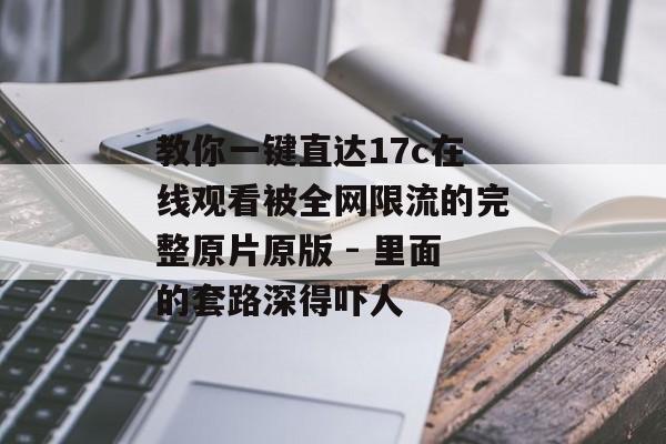 教你一键直达17c在线观看被全网限流的完整原片原版 - 里面的套路深得吓人