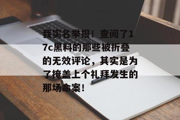 我实名举报！查阅了17c黑料的那些被折叠的无效评论，其实是为了掩盖上个礼拜发生的那场命案！